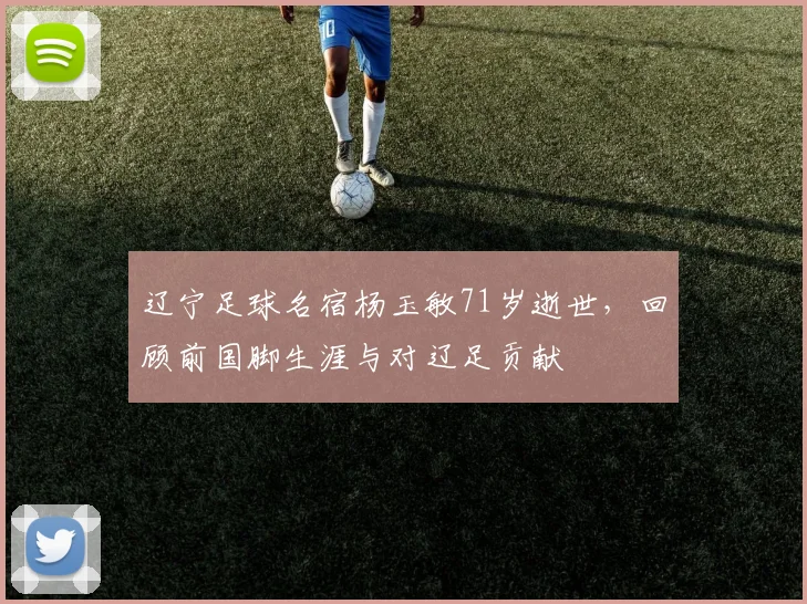辽宁足球名宿杨玉敏71岁逝世，回顾前国脚生涯与对辽足贡献
