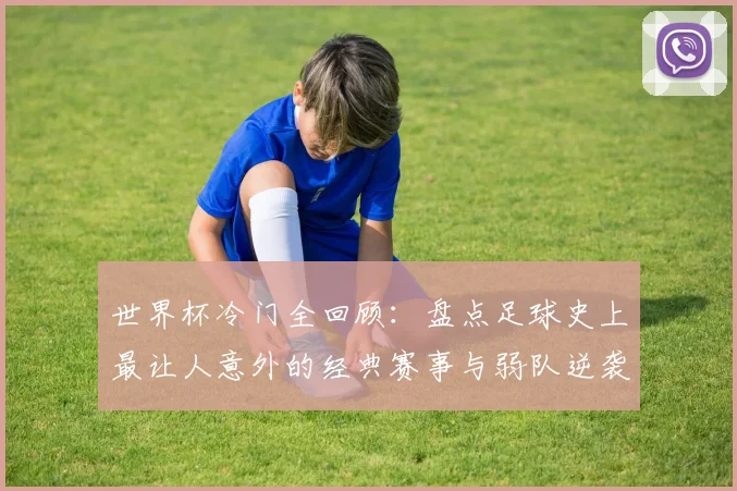 世界杯冷门全回顾:盘点足球史上最让人意外的经典赛事与弱队逆袭案例