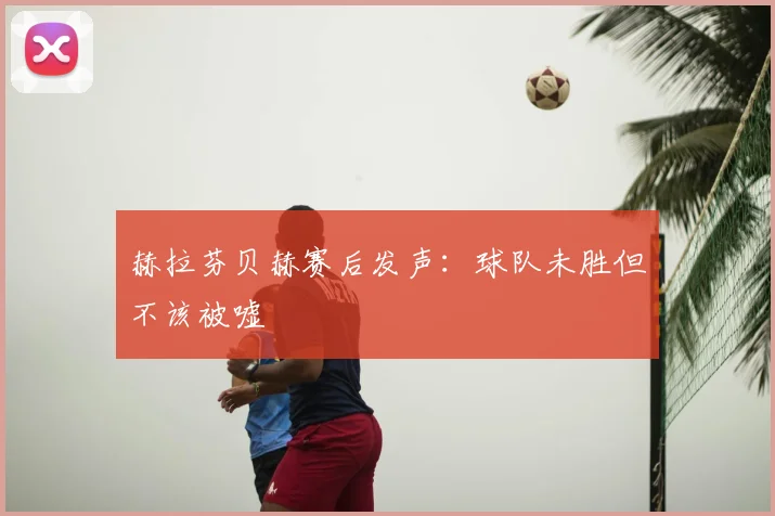 赫拉芬贝赫赛后发声：球队未胜但不该被嘘