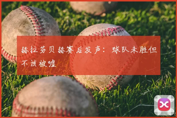 赫拉芬贝赫赛后发声:球队未胜但不该被嘘